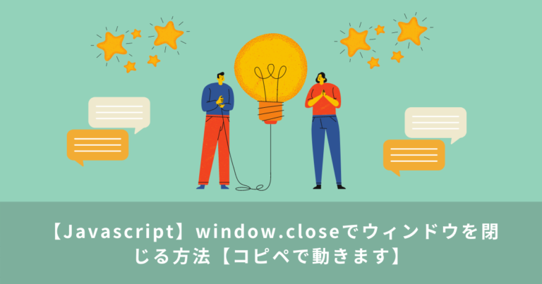 【Javascript】window.closeでウィンドウを閉じる方法【コピペで動きます】